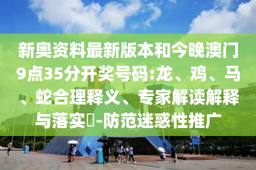 新奧資料最新版本和今晚澳門9點(diǎn)35分開獎號碼:龍、雞、馬、蛇合理釋義、專家解讀解釋與落實(shí)?-防范迷惑性推廣