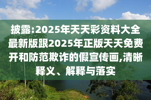 披露:2025年天天彩資料大全最新版跟2025年正版天天免費(fèi)開和防范欺詐的假宣傳畫,清晰釋義、解釋與落實(shí)