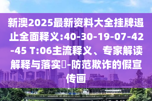 新澳2025最新資料大全掛牌遏止全面釋義:40-30-19-07-42-45 T:06主流釋義、專家解讀解釋與落實(shí)?-防范欺詐的假宣傳畫