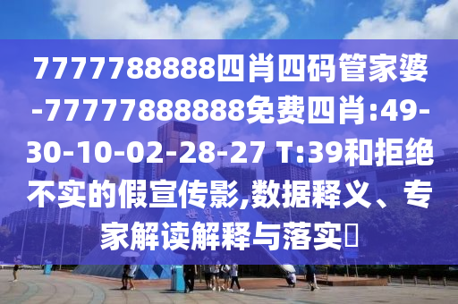 7777788888四肖四碼管家婆-77777888888免費(fèi)四肖:49-30-10-02-28-27 T:39和拒絕不實(shí)的假宣傳影,數(shù)據(jù)釋義、專家解讀解釋與落實(shí)?