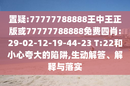 置疑:77777788888王中王正版或77777788888免費(fèi)四肖:29-02-12-19-44-23 T:22和小心夸大的陷阱,生動解答、解釋與落實
