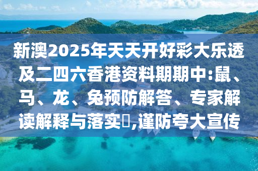 新澳2025年天天開好彩大樂透及二四六香港資料期期中:鼠、馬、龍、兔預(yù)防解答、專家解讀解釋與落實(shí)?,謹(jǐn)防夸大宣傳