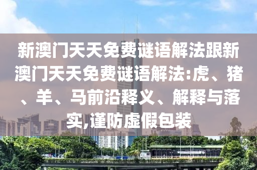 新澳門天天免費謎語解法跟新澳門天天免費謎語解法:虎、豬、羊、馬前沿釋義、解釋與落實,謹防虛假包裝
